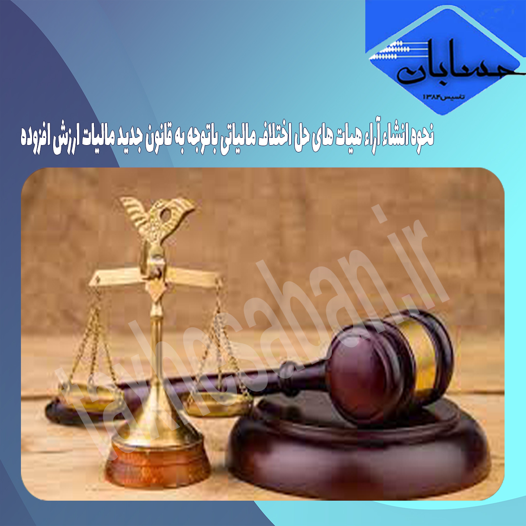 نحوه انشاء آراء هیات های حل اختلاف مالیاتی باتوجه به قانون جدید مالیات ارزش افزوده